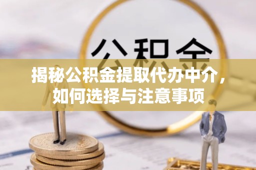 宁波揭秘公积金提取代办中介，如何选择与注意事项