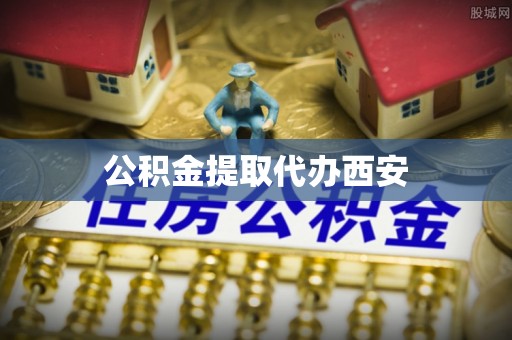 山东公积金提取代办西安