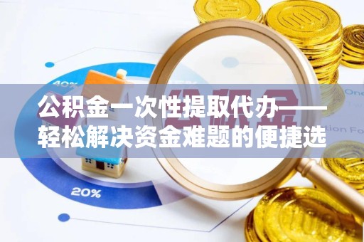 拉萨公积金一次性提取代办——轻松解决资金难题的便捷选择