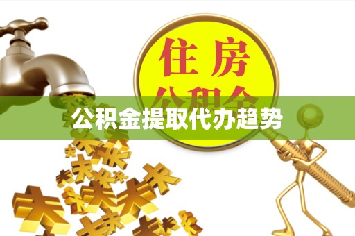 常州公积金提取代办趋势