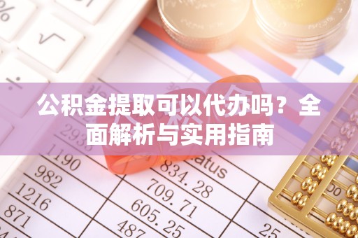 榆林公积金提取可以代办吗？全面解析与实用指南