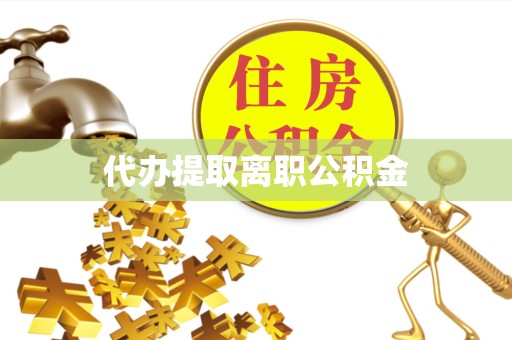 温州代办提取离职公积金