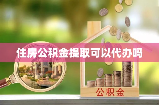 凉山州住房公积金提取可以代办吗