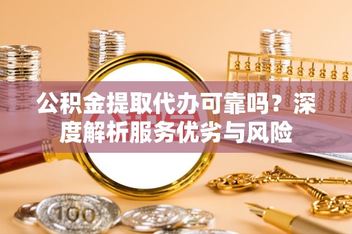 绍兴公积金提取代办可靠吗？深度解析服务优劣与风险