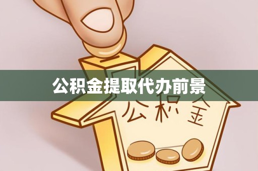 成都公积金提取代办前景