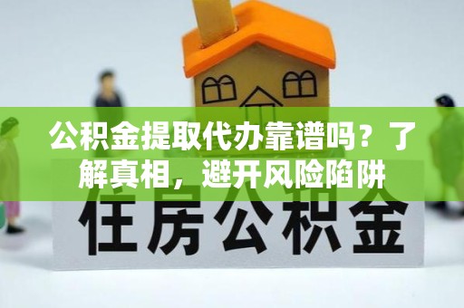 江苏公积金提取代办靠谱吗？了解真相，避开风险陷阱