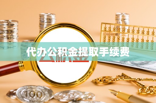 甘肃代办公积金提取手续费