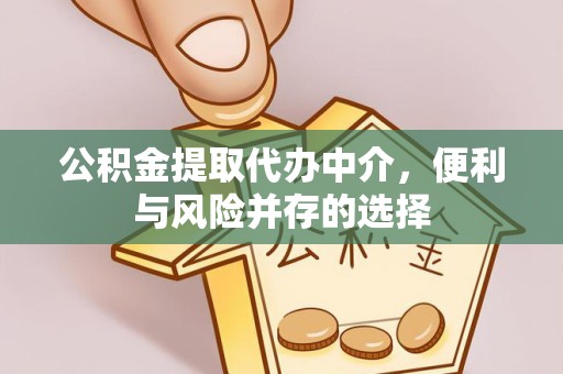 德阳公积金提取代办中介，便利与风险并存的选择