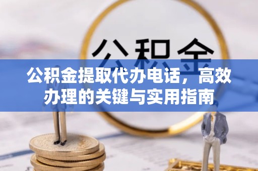 哈尔滨公积金提取代办电话，高效办理的关键与实用指南