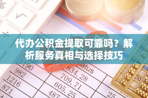 漳州代办公积金提取可靠吗？解析服务真相与选择技巧
