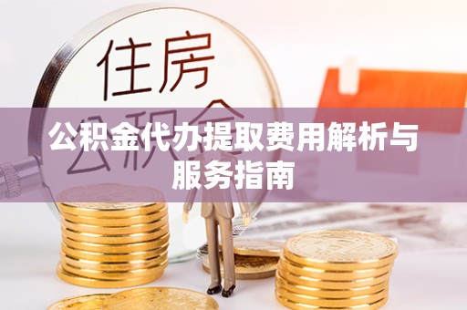 成都公积金代办提取费用解析与服务指南