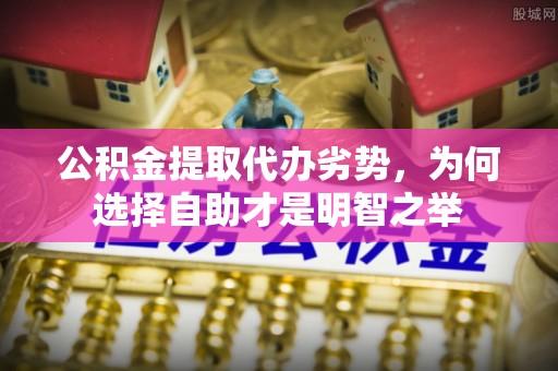 天津公积金提取代办劣势，为何选择自助才是明智之举