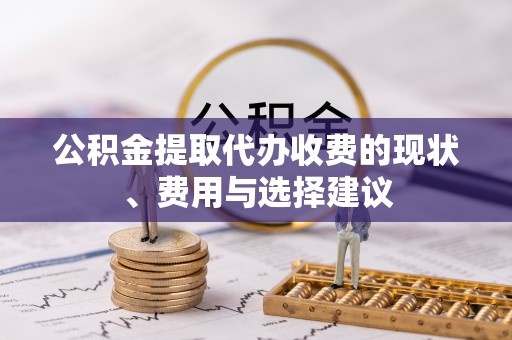 金华公积金提取代办收费的现状、费用与选择建议